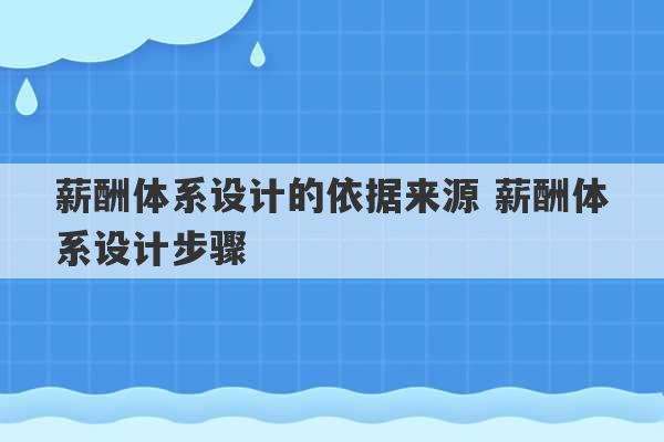 薪酬体系设计的依据来源 薪酬体系设计步骤