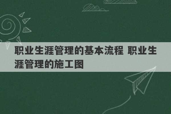 职业生涯管理的基本流程 职业生涯管理的施工图