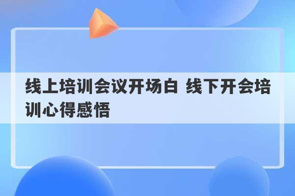 线上培训会议开场白 线下开会培训心得感悟