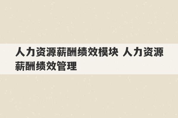 人力资源薪酬绩效模块 人力资源薪酬绩效管理