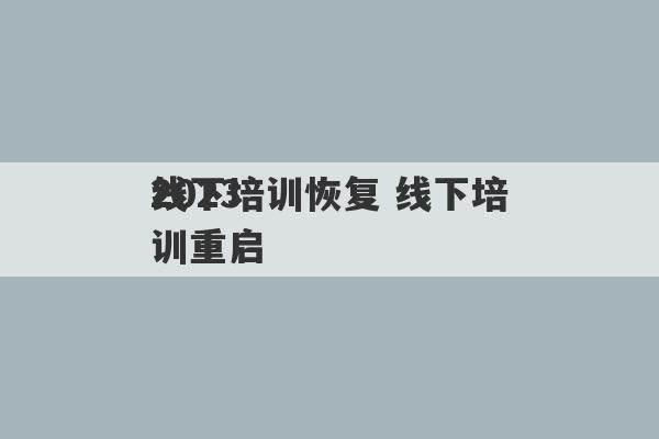 2023
线下培训恢复 线下培训重启