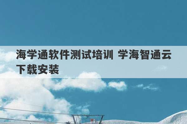 海学通软件测试培训 学海智通云下载安装