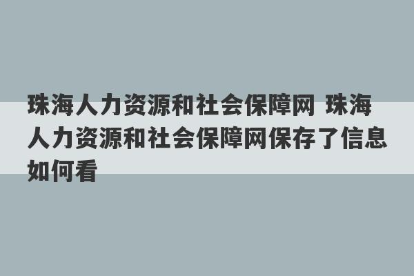 珠海人力资源和社会保障网 珠海人力资源和社会保障网保存了信息如何看