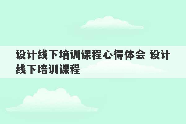 设计线下培训课程心得体会 设计线下培训课程