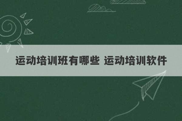 运动培训班有哪些 运动培训软件