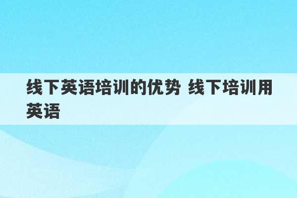 线下英语培训的优势 线下培训用英语