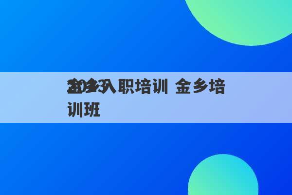 2023
金乡入职培训 金乡培训班