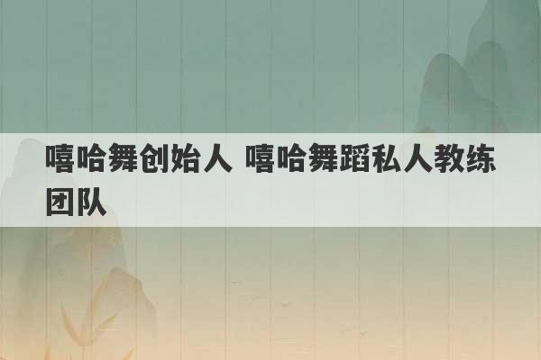 嘻哈舞创始人 嘻哈舞蹈私人教练团队