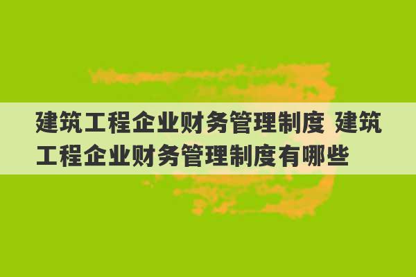 建筑工程企业财务管理制度 建筑工程企业财务管理制度有哪些