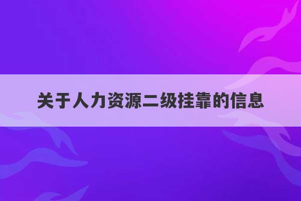 关于人力资源二级挂靠的信息