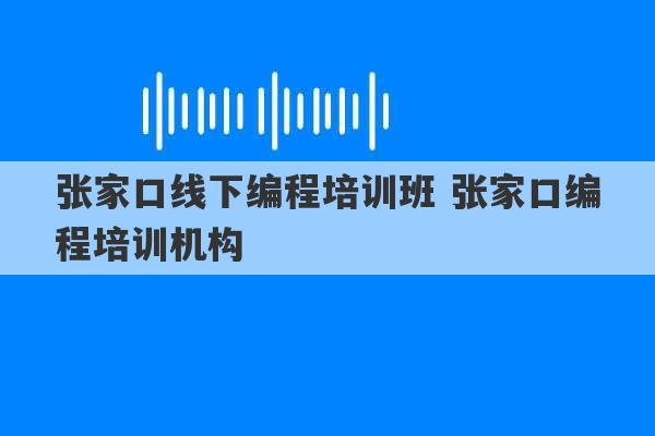 张家口线下编程培训班 张家口编程培训机构