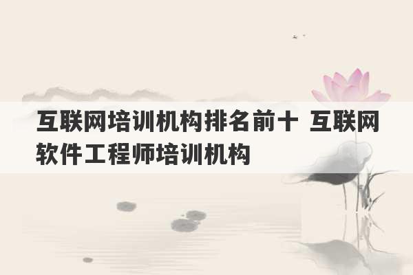 互联网培训机构排名前十 互联网软件工程师培训机构