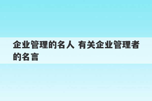 企业管理的名人 有关企业管理者的名言