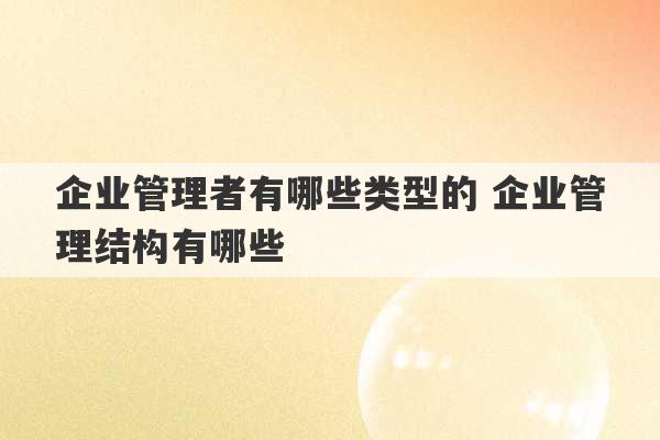 企业管理者有哪些类型的 企业管理结构有哪些