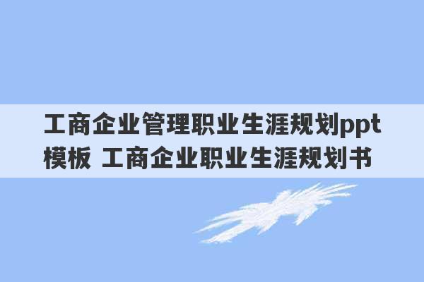 工商企业管理职业生涯规划ppt模板 工商企业职业生涯规划书