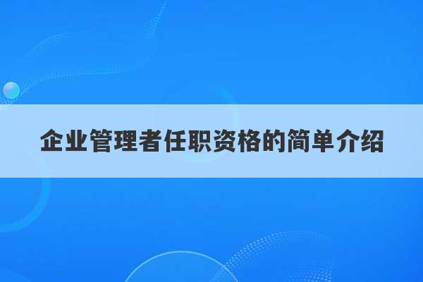 企业管理者任职资格的简单介绍