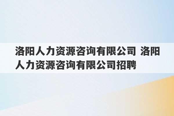 洛阳人力资源咨询有限公司 洛阳人力资源咨询有限公司招聘