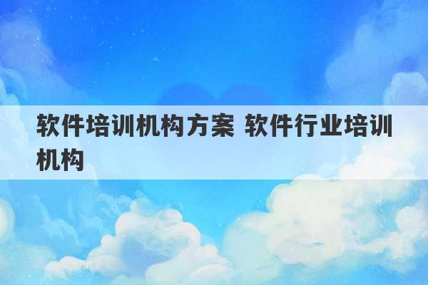 软件培训机构方案 软件行业培训机构