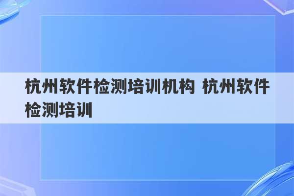 杭州软件检测培训机构 杭州软件检测培训