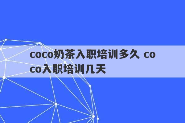 coco奶茶入职培训多久 coco入职培训几天