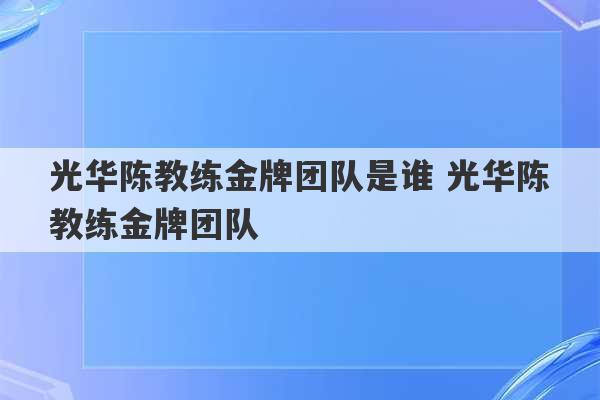 光华陈教练金牌团队是谁 光华陈教练金牌团队