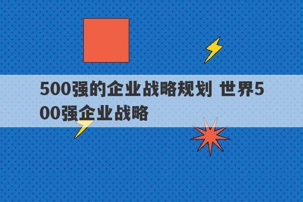 500强的企业战略规划 世界500强企业战略