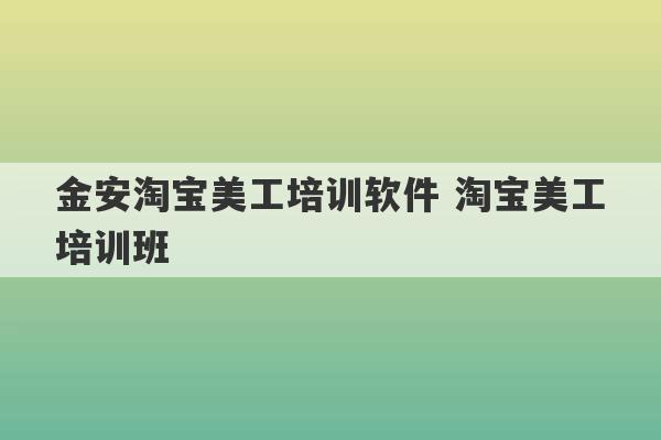 金安淘宝美工培训软件 淘宝美工培训班