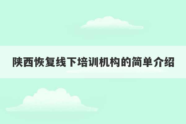 陕西恢复线下培训机构的简单介绍