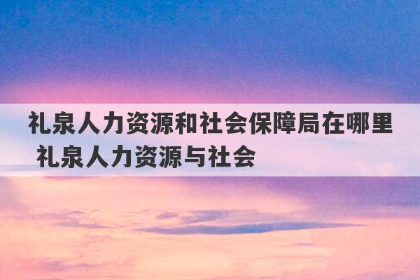 礼泉人力资源和社会保障局在哪里 礼泉人力资源与社会