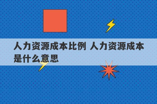 人力资源成本比例 人力资源成本是什么意思