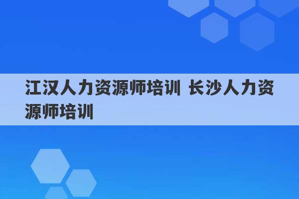 江汉人力资源师培训 长沙人力资源师培训