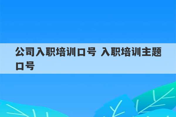 公司入职培训口号 入职培训主题口号