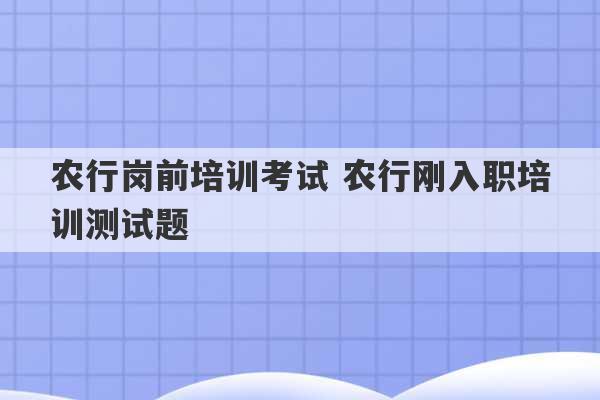 农行岗前培训考试 农行刚入职培训测试题