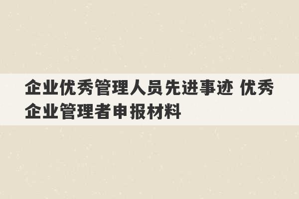 企业优秀管理人员先进事迹 优秀企业管理者申报材料