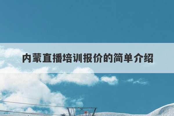 内蒙直播培训报价的简单介绍