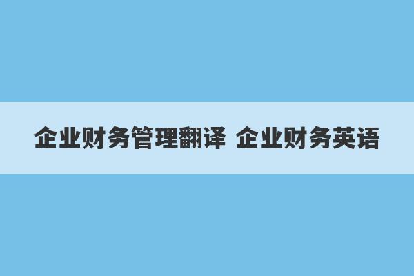 企业财务管理翻译 企业财务英语