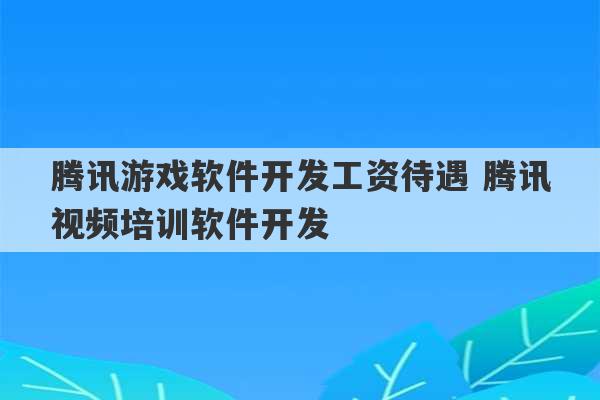 腾讯游戏软件开发工资待遇 腾讯视频培训软件开发