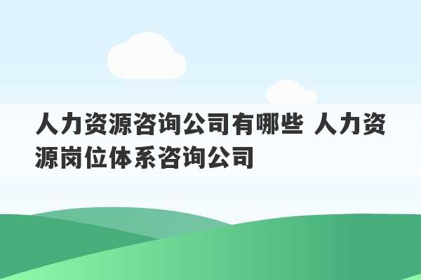 人力资源咨询公司有哪些 人力资源岗位体系咨询公司