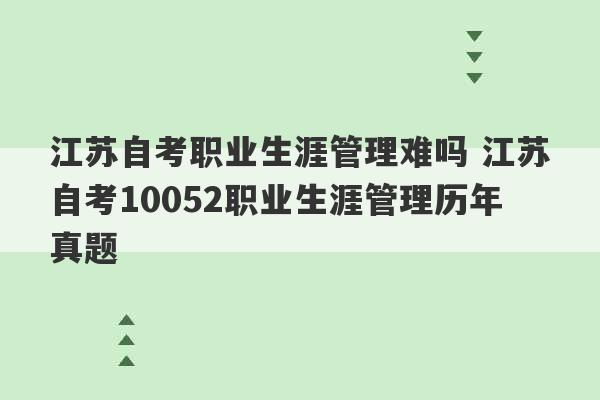 江苏自考职业生涯管理难吗 江苏自考10052职业生涯管理历年真题