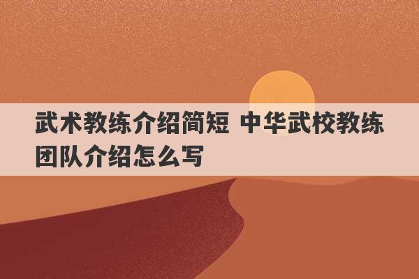 武术教练介绍简短 中华武校教练团队介绍怎么写