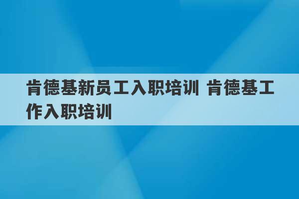 肯德基新员工入职培训 肯德基工作入职培训