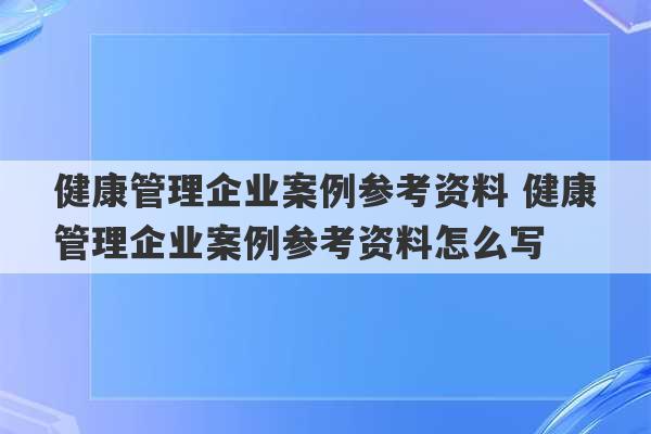 健康管理企业案例参考资料 健康管理企业案例参考资料怎么写