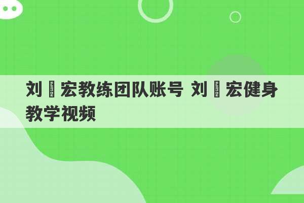 刘畊宏教练团队账号 刘畊宏健身教学视频