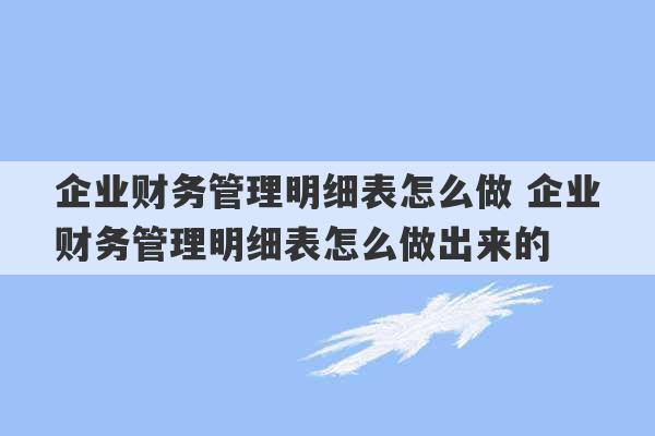 企业财务管理明细表怎么做 企业财务管理明细表怎么做出来的