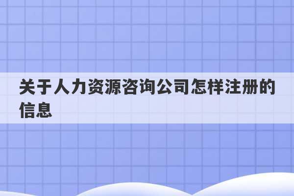 关于人力资源咨询公司怎样注册的信息