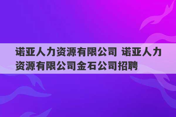 诺亚人力资源有限公司 诺亚人力资源有限公司金石公司招聘