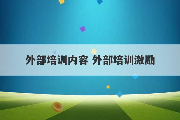 外部培训内容 外部培训激励