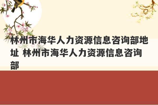 林州市海华人力资源信息咨询部地址 林州市海华人力资源信息咨询部