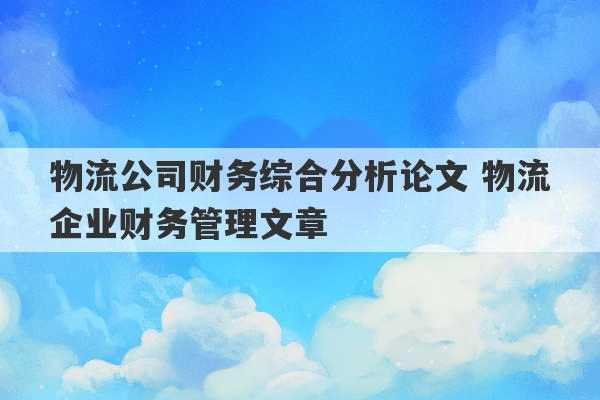 物流公司财务综合分析论文 物流企业财务管理文章