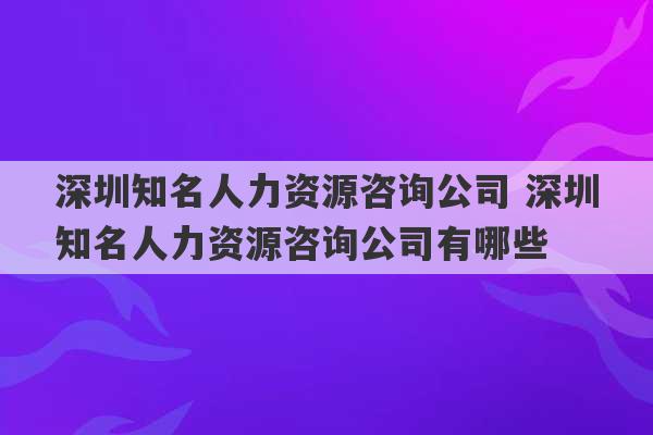 深圳知名人力资源咨询公司 深圳知名人力资源咨询公司有哪些